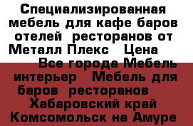 Специализированная мебель для кафе,баров,отелей, ресторанов от Металл Плекс › Цена ­ 5 000 - Все города Мебель, интерьер » Мебель для баров, ресторанов   . Хабаровский край,Комсомольск-на-Амуре г.